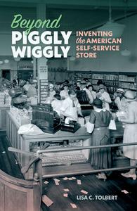 Beyond Piggly Wiggly Inventing the American Self-Service Store