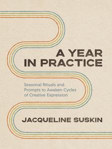 A Year in Practice Seasonal Rituals and Prompts to Awaken Cycles of Creative Expression
