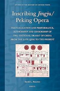 Inscribing JingjuPeking Opera Textualization and Performance, Authorship and Censorship of the National Drama of Chin