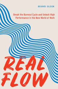 Real Flow Break the Burnout Cycle and Unlock High Performance in the New World of Work