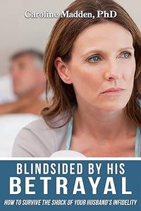 Blindsided By His Betrayal Surviving the Shock of Your Husband’s Infidelity