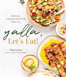 Yalla, Let’s Eat! Delicious, Authentic Arab Meals Made Easy