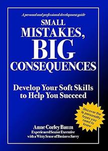 Small Mistakes, Big Consequences Develop Your Soft Skills to Help You Succeed