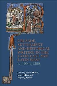Crusade, Settlement and Historical Writing in the Latin East and Latin West, c. 1100–c.1300