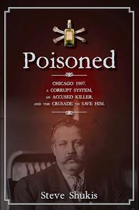 Poisoned Chicago 1907, a Corrupt System, an Accused Killer, and the Crusade to Save Him