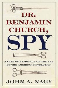 Dr. Benjamin Church, Spy A Case of Espionage on the Eve of the American Revolution