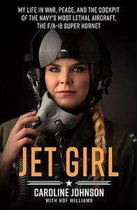 Jet Girl My Life in War, Peace, and the Cockpit of the Navy's Most Lethal Aircraft, the FA–18 Super Hornet (2024)