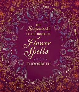 The Hedgewitch’s Little Book of Flower Spells (The Hedgewitch’s Little Library)
