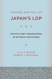 The Rise and Fall of Japan’s LDP Political Party Organizations as Historical Institutions