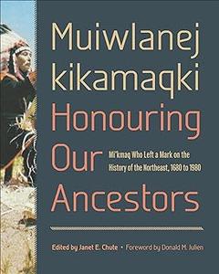 Muiwlanej kikamaqki Honouring Our Ancestors Mi’kmaq Who Left a Mark on the History of the Northeast, 1680 to 1980