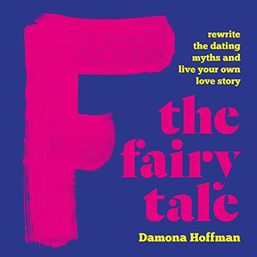 F the Fairy Tale Rewrite the Dating Myths and Live Your Own Love Story [Audiobook]