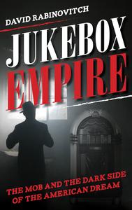 Jukebox Empire The Mob and the Dark Side of the American Dream