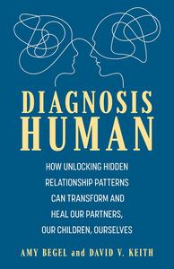 Diagnosis Human How Unlocking Hidden Relationship Patterns Can Transform and Heal Our Children, Our Partners, Ourselves