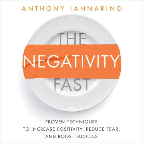 The Negativity Fast Proven Techniques to Increase Positivity, Reduce Fear, and Boost Success [Audiobook]