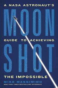 Moonshot A NASA Astronaut’s Guide to Achieving the Impossible