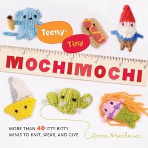 Teeny-Tiny Mochimochi More Than 40 Itty-Bitty Minis to Knit, Wear, and Give