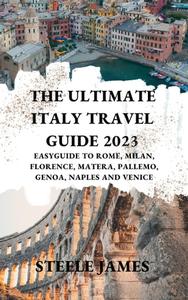 The Ultimate Italy Travel Guide 2023 EasyGuide to Rome, Milan, Florence, Matera, Pallemo, Genoa, Naples and Venice