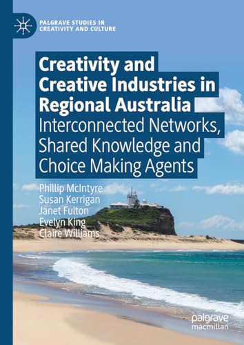 Creativity and Creative Industries in Regional Australia Interconnected Networks, Shared Knowledge and Choice Making Agents