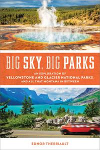 Big Sky, Big Parks An Exploration of Yellowstone and Glacier National Parks, and All That Montana in Between