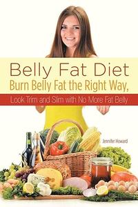 Belly Fat Diet Burn Belly Fat the Right Way, Look Trim and Slim with No More Fat Belly