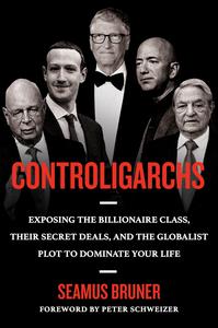 Controligarchs Exposing the Billionaire Class, their Secret Deals, and the Globalist Description to Dominate Your Life