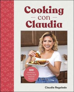 Cooking con Claudia 100 Authentic, Family-Style Mexican Recipes