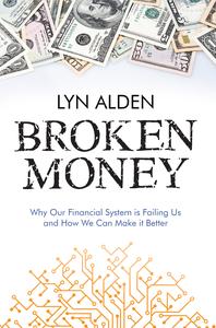 Broken Money Why Our Financial System is Failing Us and How We Can Make it Better