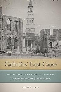Catholics' Lost Cause South Carolina Catholics and the American South, 1820–1861
