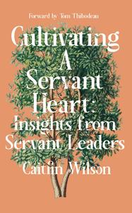 Cultivating a Servant Heart Insights From Servant Leaders (Servant Leadership)