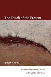 The Touch of the Present Educational Encounters, Aesthetics, and the Politics of the Senses