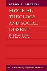 Mystical Theology and Social Dissent The Life and Works of Judah Loew of Prague