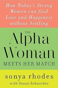 The Alpha Woman Meets Her Match How Today’s Strong Women Can Find Love and Happiness Without Settling