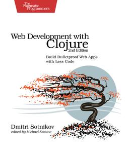 Web Development with Clojure Build Bulletproof Web Apps with Less Code, 2nd Edition