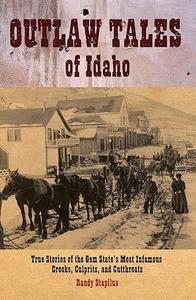 Outlaw Tales of Idaho True Stories of the Gem State’s Most Infamous Crooks, Culprits, and Cutthroats