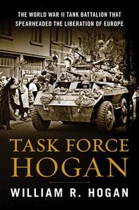 Task Force Hogan The World War II Tank Battalion That Spearheaded the Liberation of Europe