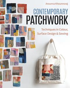 Contemporary Patchwork Techniques in Colour, Surface Design & Sewing