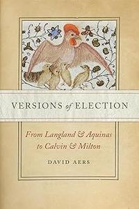Versions of Election From Langland and Aquinas to Calvin and Milton