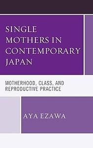 Single Mothers in Contemporary Japan Motherhood, Class, and Reproductive Practice