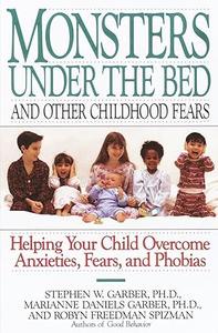 Monsters Under the Bed and Other Childhood Fears Helping Your Child Overcome Anxieties, Fears, and Phobias