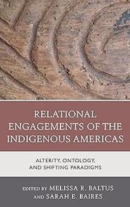 Relational Engagements of the Indigenous Americas Alterity, Ontology, and Shifting Paradigms