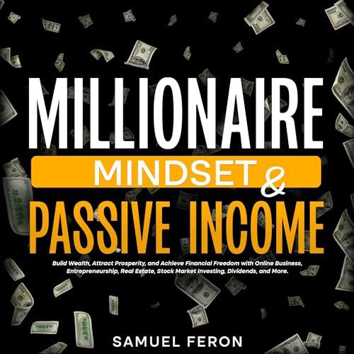 Millionaire Mindset & Passive Income Build Wealth, Attract Prosperity, and Achieve Financial Freedom with Online [Audiobook]