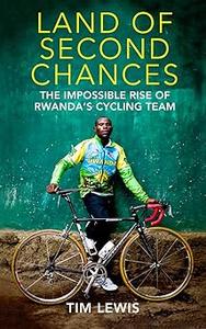 Land of Second Chances The Impossible Rise of Rwanda’s Cycling Team