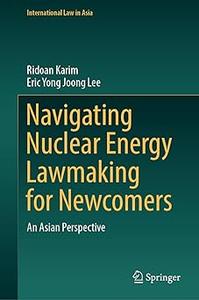 Navigating Nuclear Energy Lawmaking for Newcomers An Asian Perspective