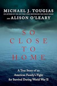 So Close to Home A True Story of an American Family’s Fight for Survival During World War II