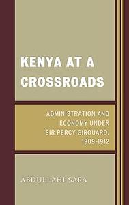 Kenya at a Crossroads Administration and Economy Under Sir Percy Girouard, 1909–1912