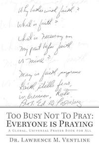 Too Busy Not To Pray Everyone is Praying A Global, Universal Prayer Book for All