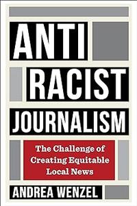Antiracist Journalism The Challenge of Creating Equitable Local News