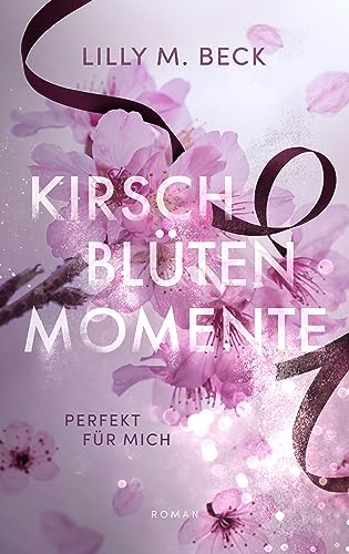 Lilly M. Beck - Kirschbl&uuml;tenmomente - Perfekt f&uuml;r mich: Eine modern-romantische Own Voice Geschichte