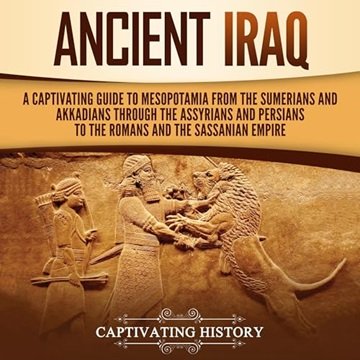 Ancient Iraq: A Captivating Guide to Mesopotamia from the Sumerians and Akkadians Through the Ass...