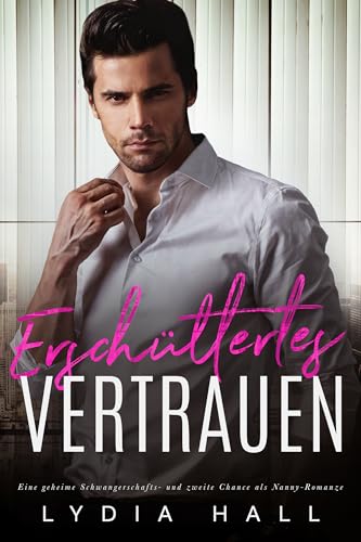 Lydia Hall - Ersch&uuml;ttertes Vertrauen: Eine geheime Schwangerschafts- und zweite Chance als Nanny-Romanze